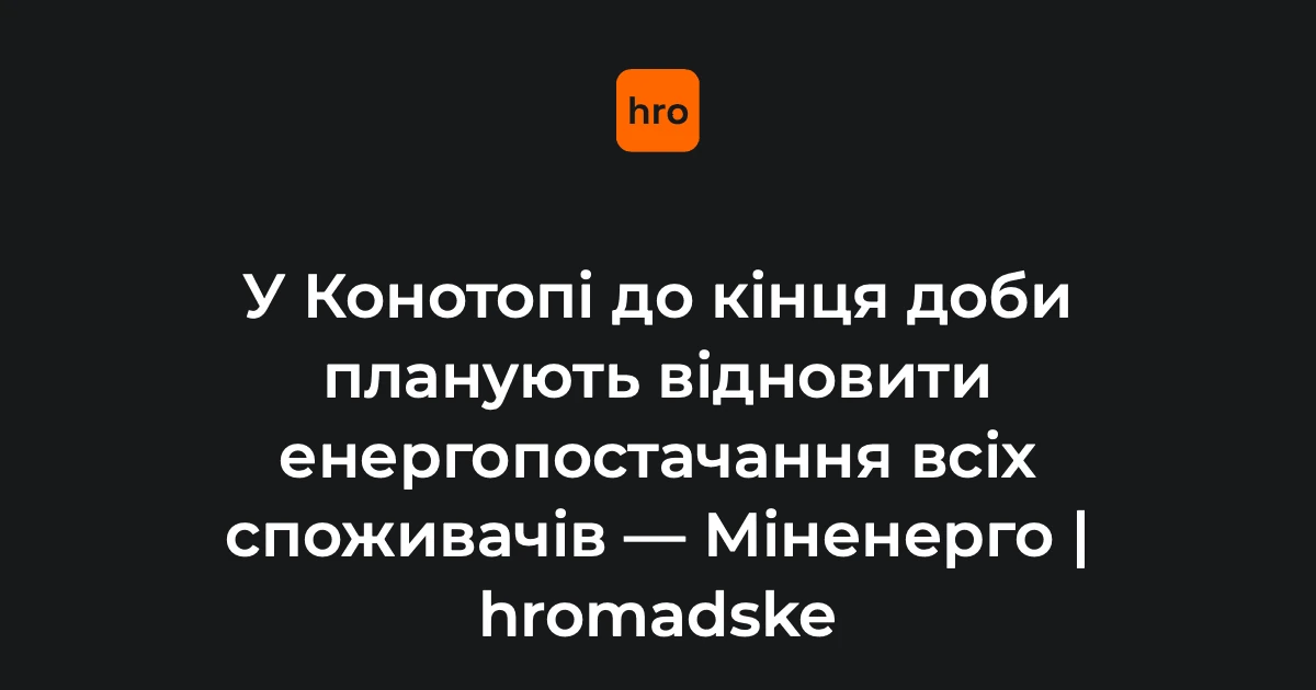 У Конотопі до кінця доби планують відновити живлення для всіх споживачів